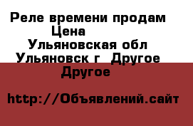 Реле времени продам › Цена ­ 3 000 - Ульяновская обл., Ульяновск г. Другое » Другое   